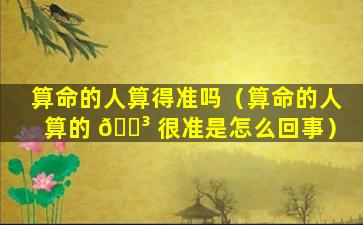算命的人算得准吗（算命的人算的 🌳 很准是怎么回事）